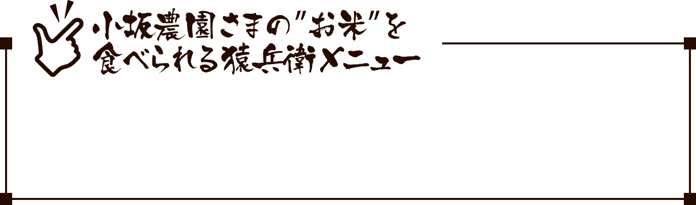 小坂農園様のお米を食べられる猿兵衛メニュー