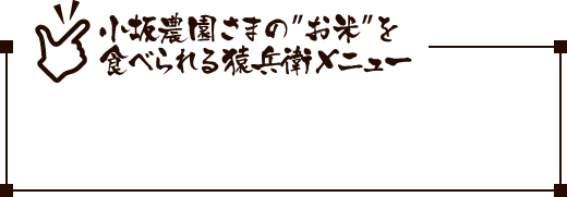 小坂農園様のお米を食べられる猿兵衛メニュー