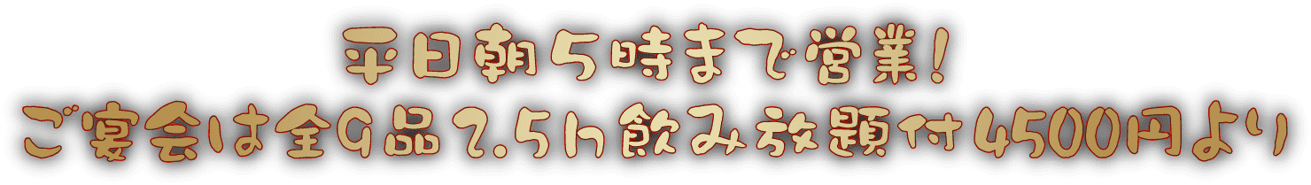 平日朝5時まで営業！ご宴会は全9品2.5h飲み放題月 4500円より